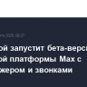 VK весной запустит бета-версию цифровой платформы Max с мессенджером и звонками