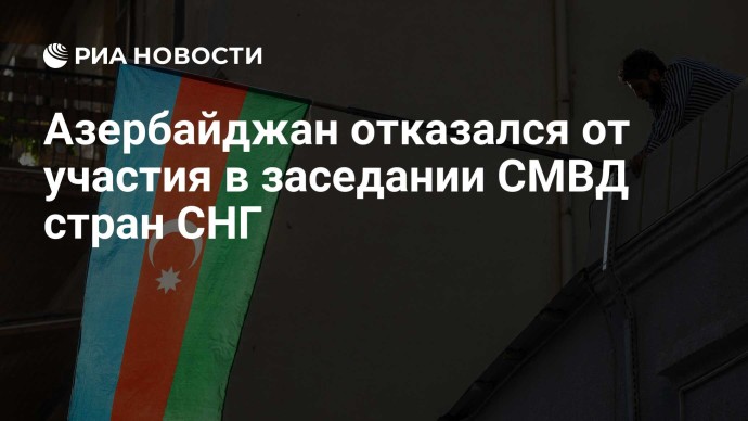 Азербайджан отказался от участия в заседании СМВД стран СНГ