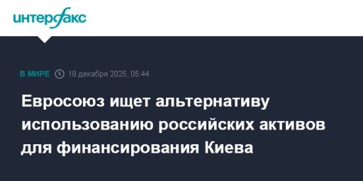 Евросоюз ищет альтернативу использованию российских активов для финансирования Киева