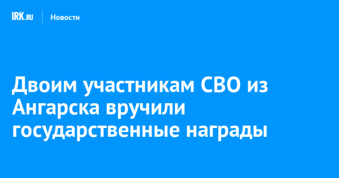 Двоим участникам СВО из Ангарска вручили государственные награды