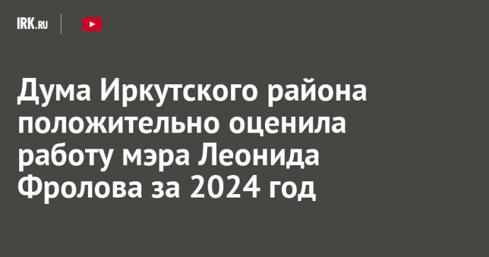 Дума Иркутского района положительно оценила работу мэра Леонида Фролова за 2024 год