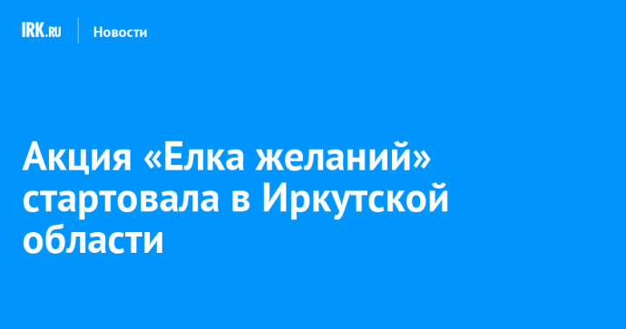 Акция «Елка желаний» стартовала в Иркутской области Акция «Елка желаний» стартовала в Иркутской области