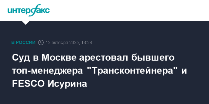 Суд в Москве арестовал бывшего топ-менеджера "Трансконтейнера" и FESCO Исурина