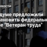 В Госдуме предложили восстановить федеральное звание "Ветеран труда"