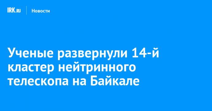 Ученые развернули 14-й кластер нейтринного телескопа на Байкале