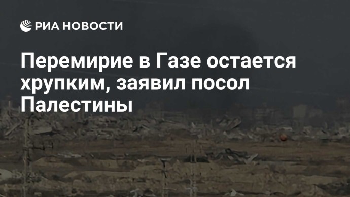 Перемирие в Газе остается хрупким, заявил посол Палестины