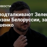 В ЕС подталкивают Зеленского к угрозам Белоруссии, заявил Лукашенко