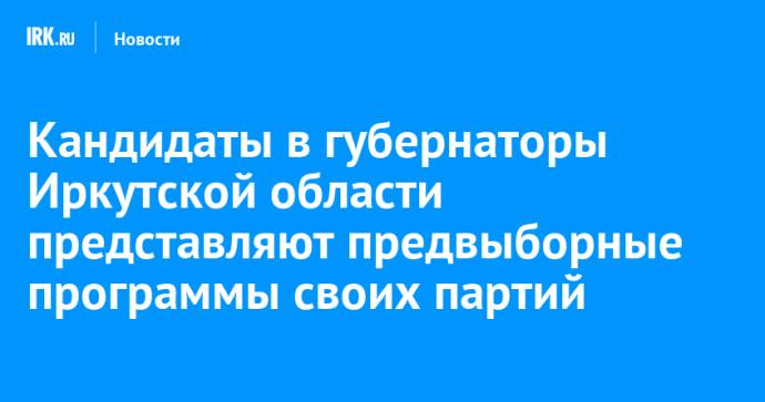 Кандидаты в губернаторы Иркутской области представляют предвыборные программы своих партий