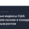 Фондовые индексы США завершили сессию в понедельник уверенным ростом