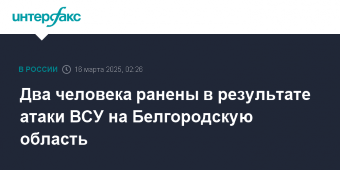 Два человека ранены в результате атаки ВСУ на Белгородскую область