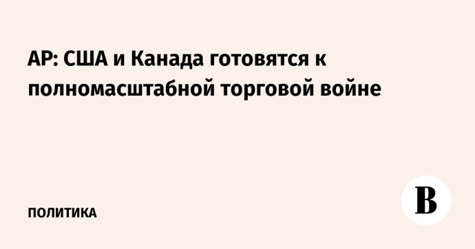 AP: США и Канада готовятся к полномасштабной торговой войне AP: США и Канада готовятся к полномасштабной торговой войне