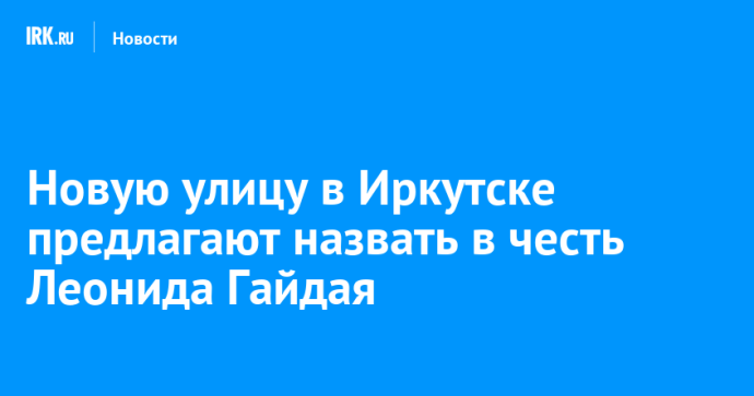 Новую улицу в Иркутске предлагают назвать в честь Леонида Гайдая