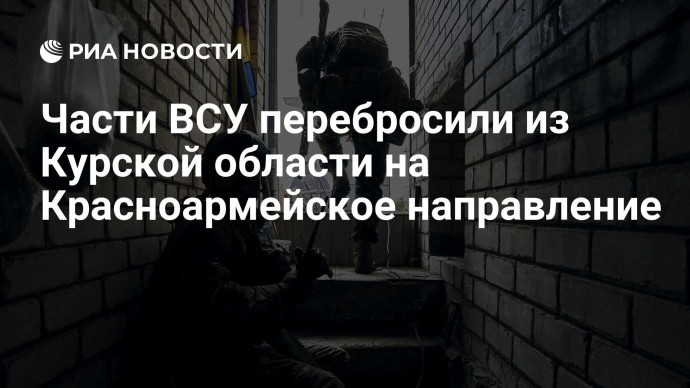 Части ВСУ перебросили из Курской области на Красноармейское направление