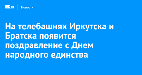 На телебашнях Иркутска и Братска появится поздравление с Днем народного единства