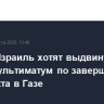 США и Израиль хотят выдвинуть ХАМАС ультиматум по завершению конфликта в Газе