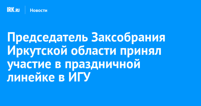 Председатель Заксобрания Иркутской области принял участие в праздничной линейке в ИГУ