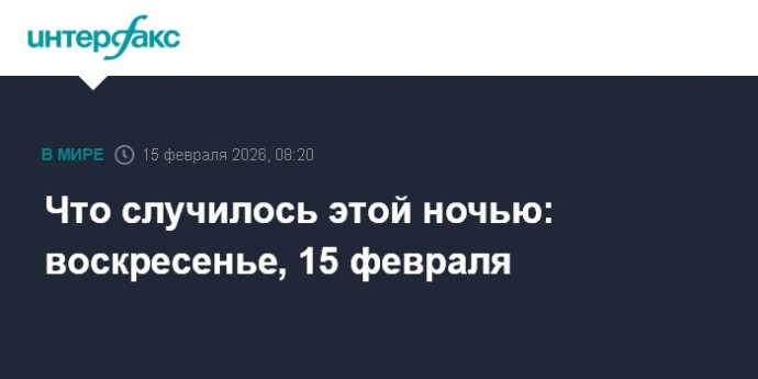 Что случилось этой ночью: воскресенье, 15 февраля