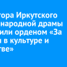 Директора Иркутского театра народной драмы наградили орденом «За заслуги в культуре и искусстве»