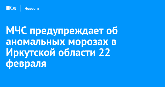 МЧС предупреждает об аномальных морозах в Иркутской области 22 февраля