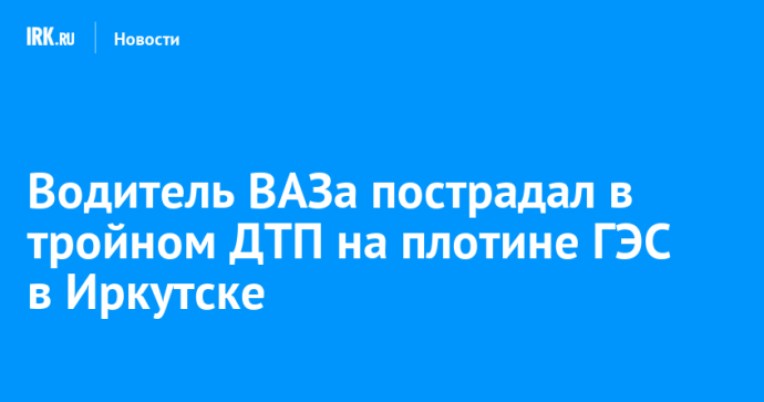 Водитель ВАЗа пострадал в тройном ДТП на плотине ГЭС в Иркутске