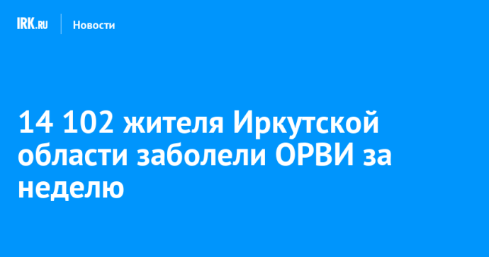 14 102 жителя Иркутской области заболели ОРВИ за неделю 14 102 жителя Иркутской области заболели ОРВИ за неделю
