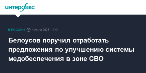 Белоусов поручил отработать предложения по улучшению системы медобеспечения в зоне СВО
