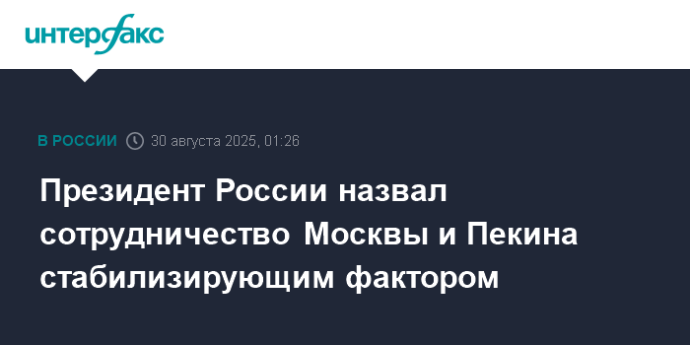 Президент России назвал сотрудничество Москвы и Пекина стабилизирующим фактором