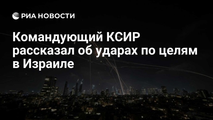 Командующий КСИР рассказал об ударах по целям в Израиле