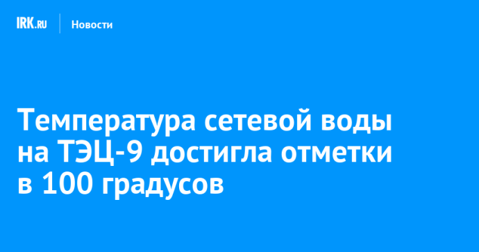 Температура сетевой воды на ТЭЦ-9 достигла отметки в 100 градусов