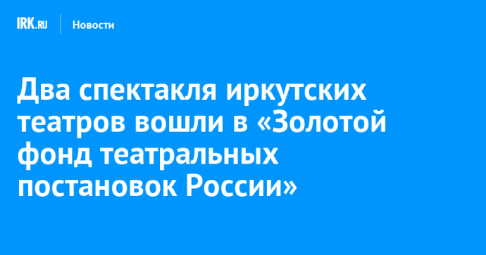 Два спектакля иркутских театров вошли в «Золотой фонд театральных постановок России»