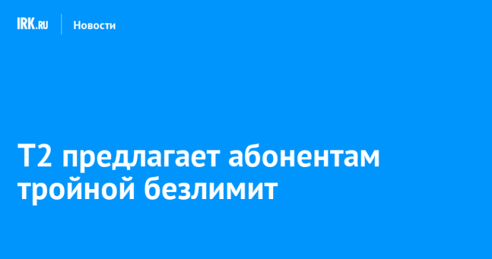Т2 предлагает абонентам тройной безлимит