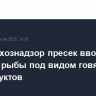 Россельхознадзор пресек ввоз в РФ красной рыбы под видом говяжьих субпродуктов