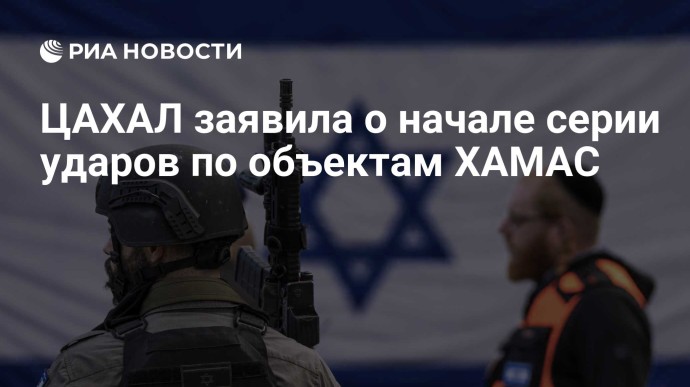 ЦАХАЛ заявила о начале серии ударов по объектам ХАМАС