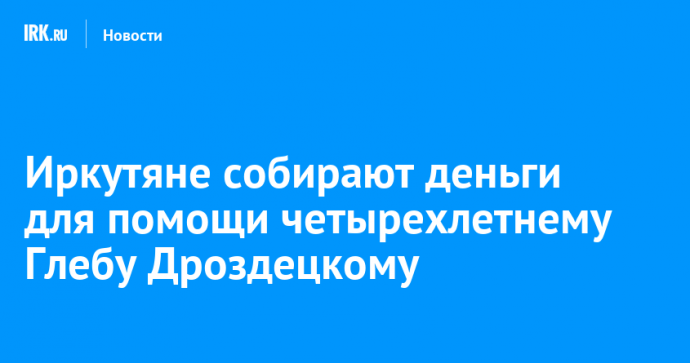 Иркутяне собирают деньги для помощи четырехлетнему Глебу Дроздецкому