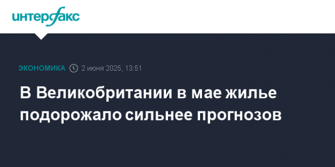 В Великобритании в мае жилье подорожало сильнее прогнозов