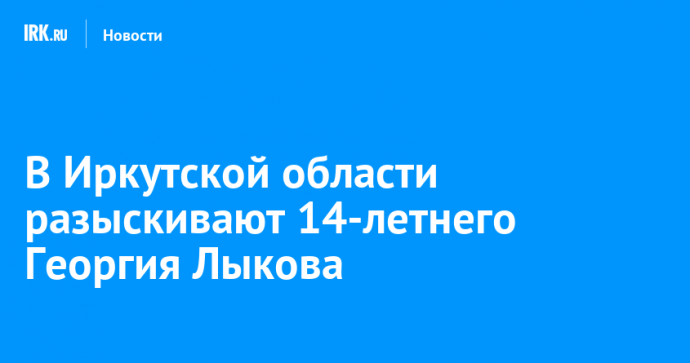 В Иркутской области разыскивают 14-летнего Георгия Лыкова