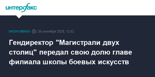 Гендиректор "Магистрали двух столиц" передал свою долю главе филиала школы боевых искусств