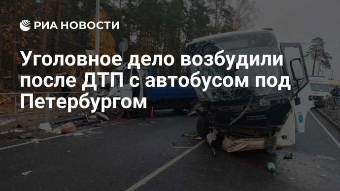 Уголовное дело возбудили после ДТП с автобусом под Петербургом Уголовное дело возбудили после ДТП с автобусом под Петербургом