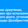 Памятник иркутянам, погибшим при исполнении воинского долга, установят на площади Декабристов