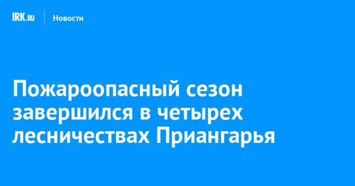 Пожароопасный сезон завершился в четырех лесничествах Приангарья