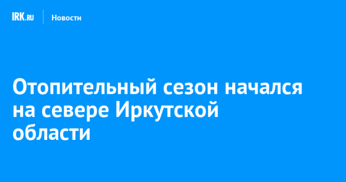 Отопительный сезон начался на севере Иркутской области