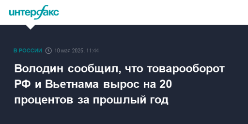 Володин сообщил, что товарооборот РФ и Вьетнама вырос на 20 процентов за прошлый год