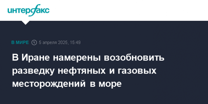 В Иране намерены возобновить разведку нефтяных и газовых месторождений в море