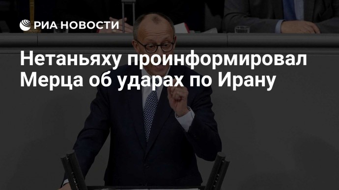 Нетаньяху проинформировал Мерца об ударах по Ирану