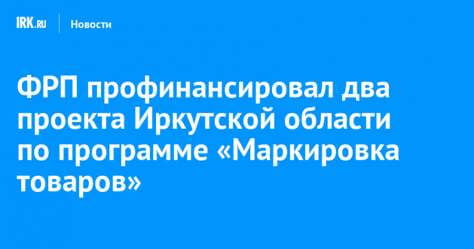 ФРП профинансировал два проекта Иркутской области по программе «Маркировка товаров»