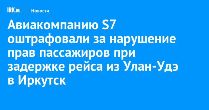 Авиакомпанию S7 оштрафовали за нарушение прав пассажиров при задержке рейса из Улан-Удэ в Иркутск