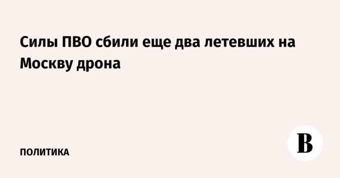 Силы ПВО сбили еще два летевших на Москву дрона