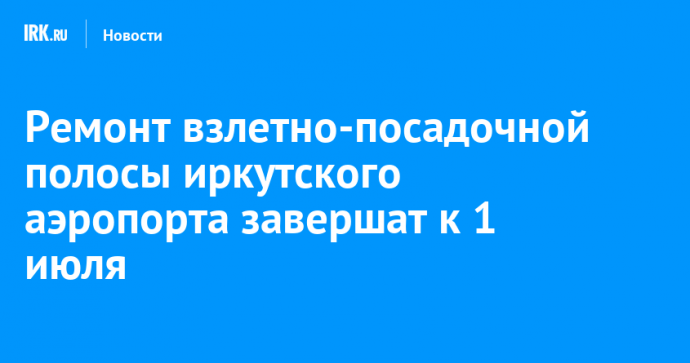Ремонт взлетно-посадочной полосы иркутского аэропорта завершат к 1 июля