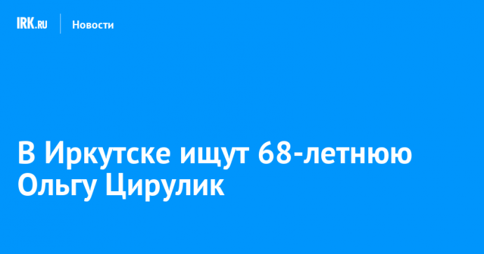 В Иркутске ищут 68-летнюю Ольгу Цирулик