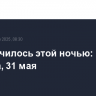 Что случилось этой ночью: суббота, 31 мая